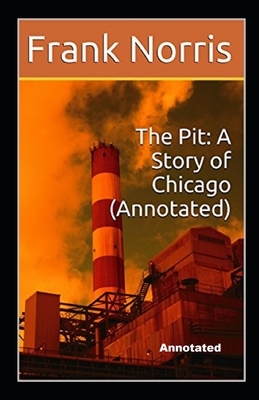 The Pit A Story of Chicago annotated by Frank Norris