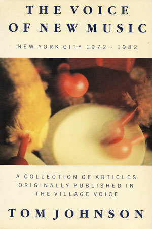 The Voice Of New Music: New York City, 1972 1982:A Collection Of Articles Originally Published In The Village Voice (Apollo Art About) by Tom Johnson