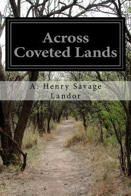 Across Coveted Lands: Or A Journey From Flushing (Holland) To Calcutta, Overland by A. Henry Savage Landor