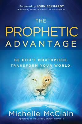 The Prophetic Advantage: Be God's Mouthpiece. Transform Your World. by Michelle McClain-Walters