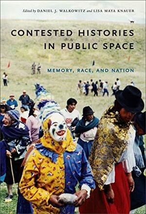 Contested Histories in Public Space: Memory, Race, and Nation by Charlotte J. MacDonald, Paul Ashton, O. Hugo Benavides, Mark Salber Phillips, Laurent Dubois, Anne Rademacher, Richard R. Flores, Paula Hamilton, Ruth B. Phillips, Deborah Poole, Durba Ghosh, Albert Grundlingh, Daniel J. Walkowitz, Lisa Maya Knauer, Paul Amar