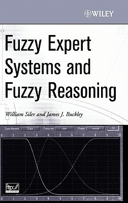 Fuzzy Expert Systems and Fuzzy Reasoning by William Siler, James J. Buckley