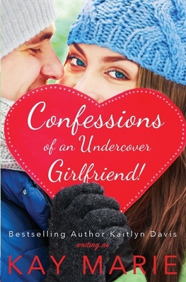 Confessions of an Undercover Girlfriend! by Kay Marie