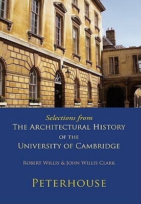 Selections from the Architectural History of the University of Cambridge: Peterhouse by John Willis Clark, Robert Willis