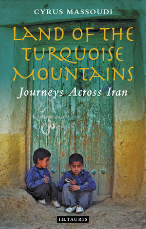 Land of the Turquoise Mountains: Journeys Across Iran by Cyrus Massoudi