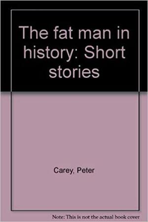 The Fat Man In History: Short Stories by Peter Carey