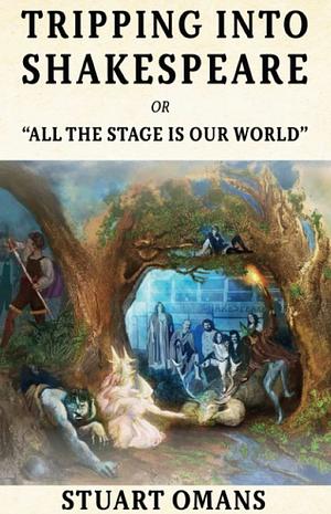 Tripping Into Shakespeare: “ALL THE STAGE IS OUR WORLD” by Stuart E. Omans