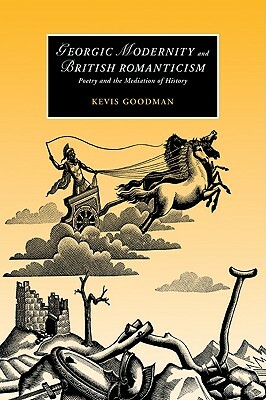 Georgic Modernity and British Romanticism: Poetry and the Mediation of History by Kevis Goodman