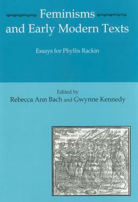 Feminisms and Early Modern Texts: Essays for Phyllis Rachin by Rebecca Ann Bach, Gwynne Kennedy