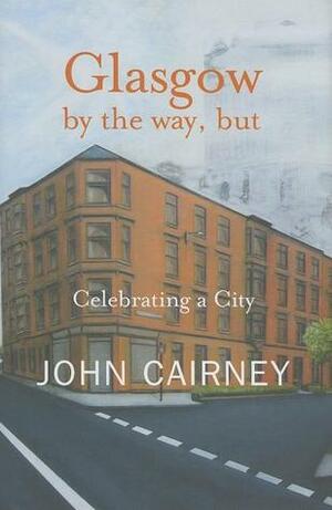 Glasgow by the Way, But: Celebrating a City by John Cairney