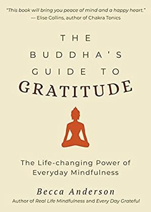 The Buddha's Guide to Gratitude: The Life-changing Power of Every Day Mindfulness by Becca Anderson