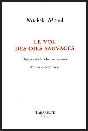 Le vol des oies sauvages: poèmes chinois à lecture retournée (IIIe siècle-XIXe siècle) by Michele Metail