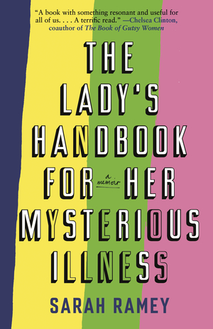 The Lady's Handbook for Her Mysterious Illness: A Memoir by Sarah Ramey