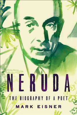 Neruda: The Biography of a Poet by Mark Eisner