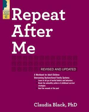 Repeat After Me: A Workbook for Adult Children Overcoming Dysfunctional Family Systems by Claudia Black