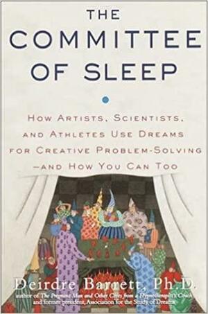 The Committee of Sleep: How Artists, Scientists, and Athletes Use Dreams for Creative Problem Solving--and How You Can Too by Deirdre Barrett