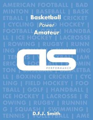DS Performance - Strength & Conditioning Training Program for Basketball, Power, Amateur by D. F. J. Smith