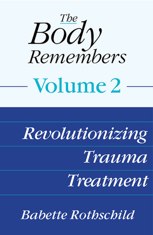 The Body Remembers Volume 2: Revolutionizing Trauma Treatment by Babette Rothschild