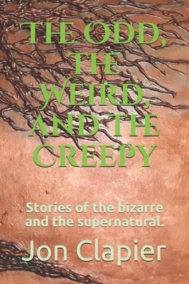 The Odd, the Weird, and the Creepy: Stories of the bizarre and the supernatural. by Jon Clapier, Ben Bean