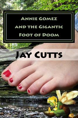 Annie Gomez and the Gigantic Foot of Doom by Jay B. Cutts