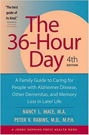 The 36-Hour Day: A Family Guide to Caring for People with Alzheimer Disease, Other Dementias, and Memory Loss in Later Life by Nancy L. Mace