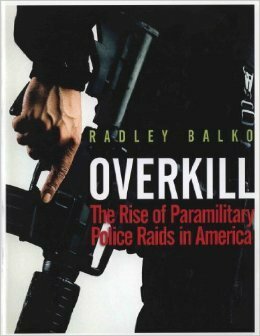 OverKill / The Rise of Paramilitary Police Raids in America by Radley Balko