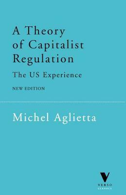 A Theory of Capitalist Regulation: The US Experience by David Fernbach, Michel Aglietta