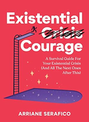 Existential Courage: A Survival Guide For Your Existential Crisis by Arriane Serafico