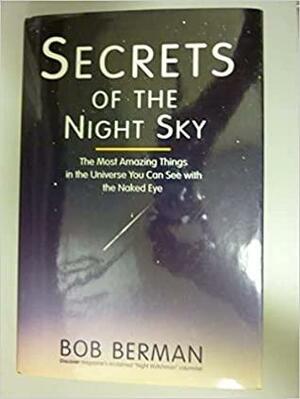 Secrets of the Night Sky: The Most Amazing Things in the Universe You Can See with the Naked Eye by Bob Berman