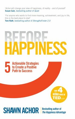 Before Happiness: Five Actionable Strategies to Create a Positive Path to Success by Shawn Achor