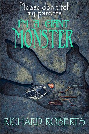 Please Don't Tell My Parents I'm a Giant Monster by Richard Roberts