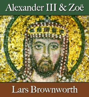 Alexander III and Zoë (912-920) (Byzantium: The Rise of the Macedonians) by Lars Brownworth