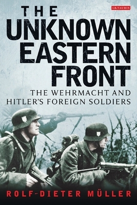 The Unknown Eastern Front: The Wehrmacht and Hitler's Foreign Soldiers by Rolf-Dieter Müller