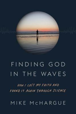 Finding God in the Waves: How I lost my faith and found it again through science by Mike McHargue