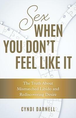 Sex When You Don't Feel Like It: The Truth about Mismatched Libido and Rediscovering Desire by Cyndi Darnell
