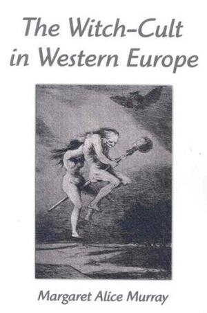 The Witch Cult in Western Europe: A Study in Anthropology by Margaret Alice Murray