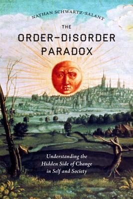 The Order-Disorder Paradox: Understanding the Hidden Side of Change in Self and Society by Nathan Schwartz-Salant