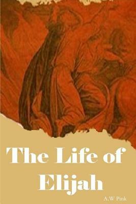 The Life of Elijah by A. W. Pink, Terry Kulakowski