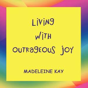 Living with Outrageous Joy by Madeleine Kay