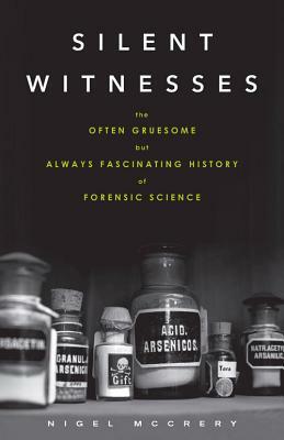 Silent Witnesses: The Often Gruesome But Always Fascinating History of Forensic Science by Nigel McCrery