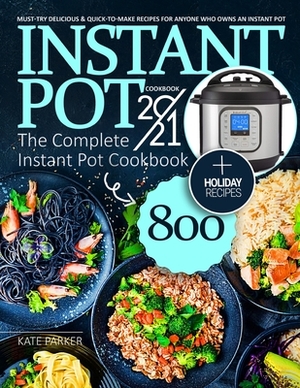 Instant Pot Cookbook 2021: The Complete Instant Pot Cookbook 800 - Must-Try Delicious & Quick-to-Make Recipes for Anyone Who Owns an Instant Pot by Kate Parker