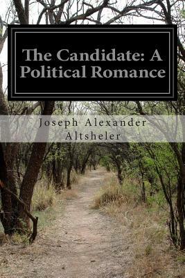 The Candidate: A Political Romance by Joseph Alexander Altsheler