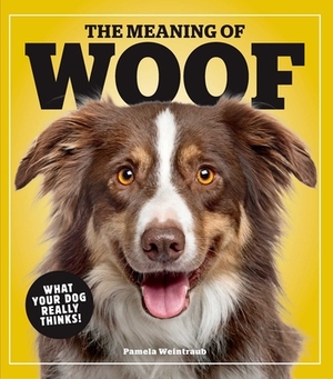 The Meaning of Woof: What Your Dog Really Thinks! by Pamela Weintraub