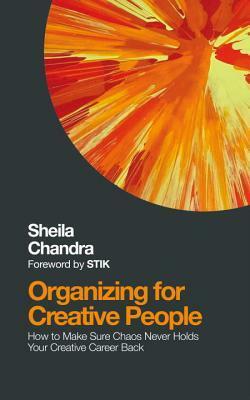 Organizing for Creative People: How to Make Sure Chaos Never Holds Your Creative Career Back by Sheila Chandra