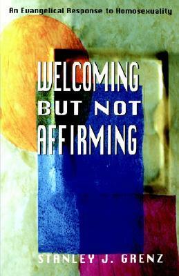 Welcoming But Not Affirming: An Evangelical Response to Homosexuality by Stanley J. Grenz