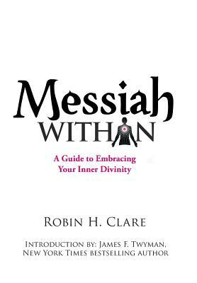 Messiah Within: A Guide to Embracing Your Inner Divinity by Robin H. Clare