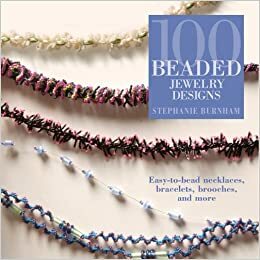 100 Beaded Jewelry Designs: Easy-To-Bead Necklaces, Bracelets, Brooches, and More by Stephanie Burnham