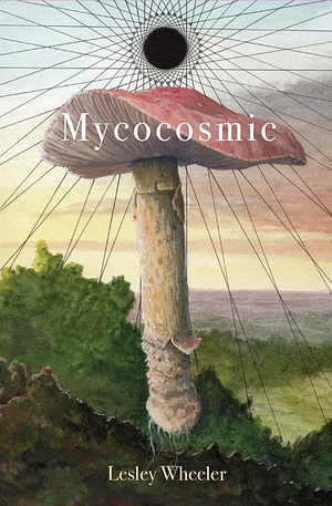 Mycocosmic by Lesley Wheeler