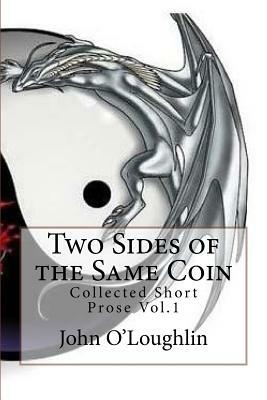 Two Sides of the Same Coin: Collected Short Prose Vol.1 by John O'Loughlin