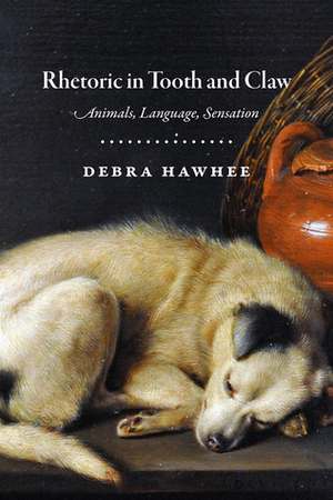 Rhetoric in Tooth and Claw: Animals, Language, Sensation by Debra Hawhee